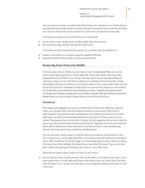 Page 21                                      Kindle User’s Guide, 6th Edition  
Chapter 3 
Acquiring & Managing Kindle Content  
 
 
21 
Your personal documents are saved in the Cloud if they were emailed to your Kindle and you 
have enabled Personal Document Archiving. Personal content that was transferred directly to 
your previous Kindle, but was not emailed to it, will need to be transferred manually. 
To download content stored in the Cloud to your new Kindle: 
1. On the Home screen, tap My Library in the...