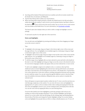 Page 30                                      Kindle User’s Guide, 6th Edition  
Chapter 4 
Reading Kindle Documents  
 
 
30 
 Searching will be limited if Parental Controls are enabled, and will not include results from 
the Kindle Store, Goodreads, and Wikipedia. 
 Tap the Clear History link to delete your search history. 
 When searching while using Goodreads on Kindle, the default search is by title and author 
within the Goodreads catalog. To add a book to your Goodreads shelves, tap Want to Read or...