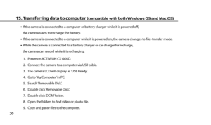 Page 2220
  If the camera is connected to a computer or battery charger while it is powered of, 
   the camera starts to recharge the battery.
  If the camera is connected to a computer while it is powered on, the camera changes to fle–transfer mode.   While the camera is connected to a battery charger or car charger for recharge, 
   the camera can record while it is recharging.
1.   Power on ACTIVEON CX GOLD.
2.   Connect the camera to a computer via USB cable.
3.   The camera LCD will display as USB...