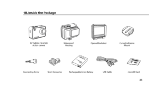 Page 2523
18. Inside the Package
ACTIVEON CX GOLDAction camera
Connecting Screw Short Connector
Rechargeable Li-ion Battery USB CablemicroSD Card
Waterproof 
Housing Curved Adhesive
MountOpened Backdoor 