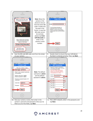 Page 2020 
 
 
 
 
 
Note: Move the 
camera or the 
phone to ensure 
that the entire QR 
code is visible and 
focused in the 
frame. In case the 
QR code cannot 
be scanned, 
please tap Enter 
S/N Manually to 
enter in the 
camera’s serial 
number. 
 
8. Scan the QR code [QR code icon] from the sticker 
on your camera.  
9. Double check to ensure that your S/N (Serial 
Number) is entered correctly. Then, tap Next. 
 
 
 
 
 
 
 
 
Note: The default 
username is admin 
and the default 
password is admin. 
 
10....