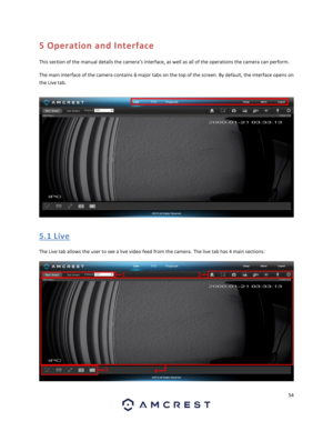 Page 5454 
 
5 Operation and Interface 
This section of the manual details the camera’s interface, as well as all of the operations the camera can perform. 
The main interface of the camera contains 6 major tabs on the top of the screen. By default, the interface opens on 
the Live tab. 
 
5. 1  Live 
The Live tab allows the user to see a live video feed from the camera. The live tab has 4 main sections: 
  