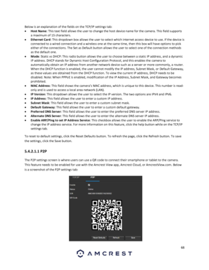 Page 6868 
 
Below is an explanation of the fields on the TCP/IP settings tab: 
 Host Name: This text field allows the user to change the host device name for the camera. This field supports 
a maximum of 15 characters. 
 Ethernet Card: This dropdown box allows the user to select which internet access device to use. If the device is 
connected to a wired connection and a wireless one at the same time, then this box will have options to pick 
either of the connections. The Set as Default button allows the user...