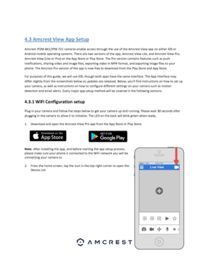 Page 1919 
 
 
4.3 Amcrest View App Setup 
Amcrest IP2M-841/IPM-721 cameras enable access through the use of the Amcrest View app on either iOS or 
Android mobile operating systems. There are two versions of the app, Amcrest View Lite, and Amcrest View Pro. 
Amcrest View (Lite or Pro) on the App Store or Play Store. The Pro version contains features such as push 
notifications, sharing video and image files, exporting video in MP4 format, and exporting image files to your 
phone. The Amcrest Pro version of the...