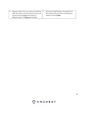 Page 2828 
 
6. Plug your camera into your router via an Ethernet 
cable. Don’t worry, once the camera is set up, the 
camera can be unplugged and moved to a 
different location. Tap Next when finished.  
7. Ensure your mobile phone is connected to the 
WiFi network that you will be connecting your 
camera to, then tap Next. 
 
  