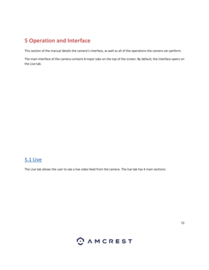 Page 7272 
 
 
5 Operation and Interface 
This section of the manual details the camera’s interface, as well as all of the operations the camera can perform. 
The main interface of the camera contains 6 major tabs on the top of the screen. By default, the interface opens on 
the Live tab. 
 
5.1 Live 
The Live tab allows the user to see a live video feed from the camera. The live tab has 4 main sections:  