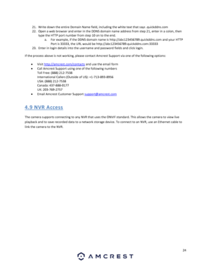 Page 2424 
 
21. Write down the entire Domain Name field, including the white text that says .quickddns.com 
22. Open a web browser and enter in the DDNS domain name address from step 21, enter in a colon, then 
type the HTTP port number from step 10 on to the end. 
a. For example, if the DDNS domain name is http://abc123456789.quickddns.com and your HTTP 
Port is 33333, the URL would be http://abc123456789.quickddns.com:33333 
23. Enter in login details into the username and password fields and click login....