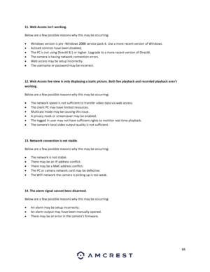 Page 6868 
 
11. Web Access isnt working.  
Below are a few possible reasons why this may be occurring: 
 Windows version is pre -Windows 2000 service pack 4. Use a more recent version of Windows.  
 ActiveX controls have been disabled.  
 The PC is not using DirectX 8.1 or higher. Upgrade to a more recent version of DirectX.  
 The camera is having network connection errors. 
 Web access may be setup incorrectly.  
 The username or password may be incorrect. 
 
12. Web Access live view is only displaying...