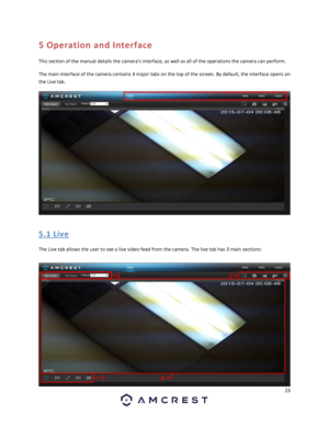 Page 2323 
 
5 Operation and Interface 
This section of the manual details the camera’s interface, as well as all of the operations the camera can perform. 
The main interface of the camera contains 4 major tabs on the top of the screen. By default, the interface opens on 
the Live tab. 
 
5. 1  Live 
The Live tab allows the user to see a live video feed from the camera. The live tab has 3 main sections:  