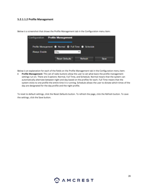 Page 2828 
 
5.2.1.1.2 Profile Management 
 
Below is a screenshot that shows the Profile Management tab in the Configuration menu item:  
 
 
Below is an explanation for each of the fields on the Profile Management tab in the Configuration menu item: 
 Profile Management: This set of radio buttons allow the user to set what basis the profile management 
settings run on. There are 3 options: Normal, Full Time, and Schedule. Normal means that the system can 
automatically alternate between night and day based...