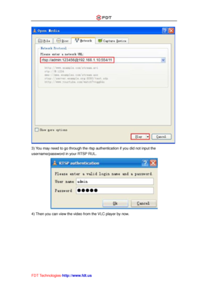 Page 17 
FDT Technologies-http://www.fdt.us 
 
3) You may need to go through the rtsp authentication if you did not input the 
username/password in your RTSP RUL. 
 
4) Then you can view the video from the VLC player by now.   