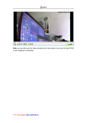 Page 18 
FDT Technologies-http://www.fdt.us 
 
Note: you can also view the video remotely by the rtsp stream if you have the right DDNS 
or port mapping or forwarding. 
 
   