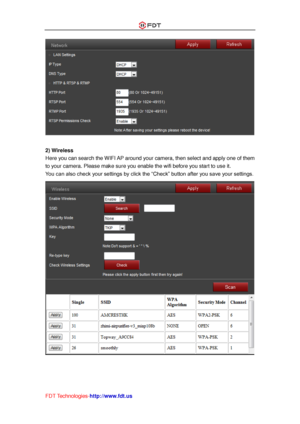 Page 41 
FDT Technologies-http://www.fdt.us 
 
 
2) Wireless 
Here you can search the WIFI AP around your camera, then select and apply one of them 
to your camera. Please make sure you enable the wifi before you start to use it. 
You can also check your settings by click the “Check” button after you save your settings. 
  