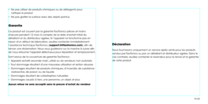 Page 12•  Ne pas utiliser de produits chimiques ou de détergents pour
    nettoyer le produit.
•  Ne pas gratter la surface avec des objets pointus.
Garantie
Ce produit est couvert par la garantie TaoTronics pièces et mains 
dœuvre pendant 12 mois à compter de la date dachat initial du 
détaillant et du distributeur agrées. Si l’appareil ne fonctionne pas en 
raison dun défaut de fabrication, veuillez contacter immédiatement 
l’assistance technique TaoTronics (support.fr@taotronics.com) afn de 
lancer une...