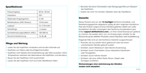 Page 8Spezifkationen
Frequenzgang
Impedanz
Maximaler Eingangsstrom
Betriebsdauer (ANC-Modus)
Ladezeit
Kabellänge
Schalldämpfungskoeffzient (NRC)
Rauschunterdrückung20Hz– 20kHz
32
5mW
15 Stunden
Ca. 2 Stunden
1,4 Meter
100–500Hz
15–30dB
Pfege und Wartung
•  Laden Sie den Kopfhörer mindestens einmal alle 6 Monate auf.
•  Kopfhörer von Nässe oder Feuchtigkeit fernhalten.
•  Kopfhörer nicht direkter Sonnenbestrahlung oder Hitze aussetzen. Hohe 
Temperaturen verkürzen die Lebensdauer des Kopfhörers und des Akkus.
•...
