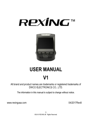 Page 1 
1  ©2015 REXING All Rights Reserved. 
 
 
 
 
USER MANUAL 
V1 
All brand and product names are trademarks or registered trademarks of 
DWCO ELECTRONICS CO., LTD. 
The information in this manual is subject to change without notice. 
 
www.rexingusa.com        04/2017Rev8  