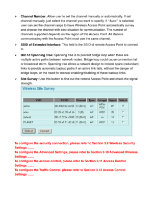 Page 39¾ Channel Number: Allow user to set the channel manually or automatically. If set 
channel manually, just select the channel you want to specify. If “Auto” is selected, 
user can set the channel range to have Wireless Access Point automatically survey 
and choose the channel with best situation for communication. The number of 
channels supported depends on the region of this Access Point. All stations 
communicating with the Access Point must use the same channel. 
¾ SSID of Extended Interface: This...