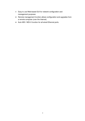 Page 112 
• Easy to use Web-based GUI for network configuration and 
management purposes 
• Remote management function allows configuration and upgrades from 
a remote computer (over the Internet) 
• Auto MDI / MDI-X  function for all wired Ethernet ports. 
  