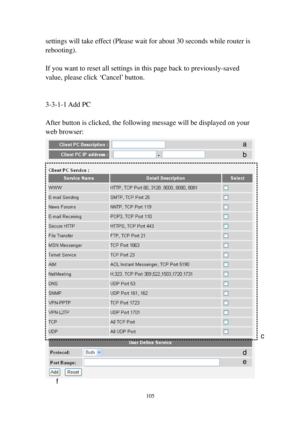 Page 114105 
settings will take effect (Please wait for about 30 seconds while router is 
rebooting). 
 
If you want to reset all settings in this page back to previously-saved 
value, please click ‘Cancel’ button. 
 
 
3-3-1-1 Add PC 
 
After button is clicked, the following message will be displayed on your 
web browser: 
 
a 
b 
c 
d 
e 
f  