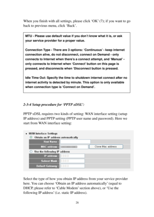 Page 3728 
When you finish with all settings, please click ‘OK’ (7); if you want to go 
back to previous menu, click ‘Back’. 
 
  
 
 
 
 
 
 
 
 
 
 
 
 
 
 
2-3-4 Setup procedure for ‘PPTP xDSL’: 
 
PPTP xDSL requires two kinds of setting: WAN interface setting (setup 
IP address) and PPTP setting (PPTP user name and password). Here we 
start from WAN interface setting: 
 
 
 
Select the type of how you obtain IP address from your service provider 
here. You can choose ‘Obtain an IP address automatically’...