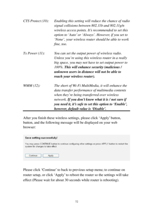 Page 8172 
C T S   P r o t e c t (10):  Enabling this setting will reduce the chance of radio 
signal collisions between 802.11b and 802.11g/n 
wireless access points. It’s recommended to set this 
option to ‘Auto’ or ‘Always’. However, if you set to 
‘None’, your wireless router should be able to work 
fine, too. 
 
T x   P o w e r ( 1 1 ):  You can set the output power of w i r eless radio. 
U n l e s s   y o u’re using this wireless router in a really 
big space, you may not have to set output power to...