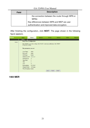 Page 24
GA-324WA User Manual 
Description Field 
the connection between the router through WPA or 
WPA2. 
Key differences between WPA and WEP are user 
authentication and improved data encryption. 
 
After finishing the configuration, click NEXT. The page shown in the following 
figure appears. 
 
1483 MER 
21  