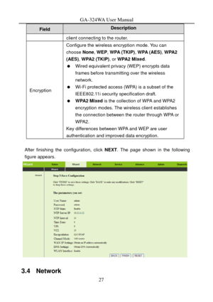 Page 30
GA-324WA User Manual 
Description Field 
client connecting to the router. 
Encryption 
Configure the wireless encryption mode. You can 
choose None, WEP , WPA (TKIP) , WPA (AES) , WPA2 
(AES) , WPA2  (TKIP) , or WPA2 Mixed . 
   Wired equivalent privacy (WEP) encrypts data 
frames before transmitting over the wireless 
network. 
   Wi-Fi protected access (WPA) is a subset of the IEEE802.11i security specification draft.   
   WPA2 Mixed  is the collection of WPA and WPA2 
encryption modes. The wireless...