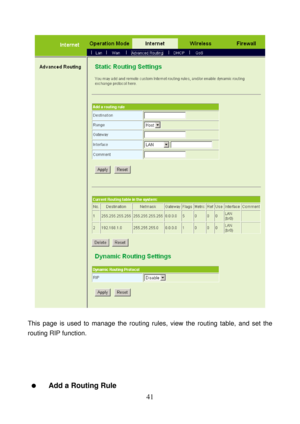 Page 46 
41 
 
 
This page is used to manage the routing rules, view the routing table, and set the 
routing RIP function. 
 
 
 
 
  Add a Routing Rule  