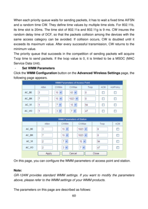 Page 65 
60 
When each priority queue waits for sending packets, it has to wait a fixed time AIFSN 
and a random time CW. They define time values by multiple time slots. For 802.11b, 
its time slot is 20ms. The time slot of 802.11a and 802.11g is 9 ms. CW insures the 
random delay time of DCF, so that the packets collision among the devices with the 
same access category can be avoided. If collision occurs, CW is doubled until it 
exceeds its maximum value. After every successful transmission, CW returns to the...