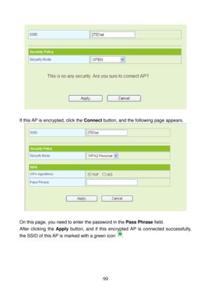 Page 104 
99 
 
 
If this AP is encrypted, click the Connect button, and the following page appears. 
 
 
On this page, you need to enter the password in the Pass Phrase field. 
After clicking the Apply button, and if this encrypted AP is connected successfully, 
the SSID of this AP is marked with a green icon 
.  