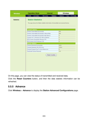 Page 106 
101 
 
 
On this page, you can view the status of transmitted and received data. 
Click the Reset Counters button, and then the data statistic information can be 
refreshed.
 
5.5.5  Advance 
Click Wireless > Advance to display the Station Advanced Configurations page.  