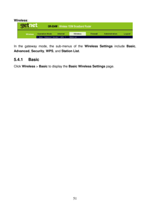 Page 56 
51 
Wireless: 
 
 
In the gateway mode, the sub-menus of the Wireless Settings include Basic, 
Advanced, Security, WPS, and Station List. 
5.4.1   Basic 
Click Wireless > Basic to display the Basic Wireless Settings page.  