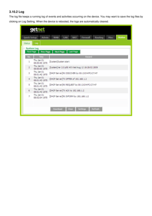 Page 35
3.10.2 Log 
The log file keeps a running log of events and activities occurring on the device. You may want to save the log files by 
clicking on Log Setting. When the device is rebooted, the logs are automatically cleared. 
  