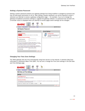 Page 16
Gateway User Interface
14
Setting a System Password
Setting a system password protects your gateway settings from being modified or changed by someone who 
has not been given permission to do so. After setting a  system password, you will be required to enter it 
whenever you attempt to access a gateway configurat ion page — for example, if you tr y to change the 
gateway’s broadband connection settings or upgrade the ga teway software. If a password has not been set, 
a reminder notice is displayed...