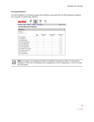 Page 20
Gateway User Interface
18
Viewing Statistics
The View Broadband Link Statistics page shows statistics associated with the 2Wire gateway broadband 
link, including cumulative DSL statistics.
Note: This page is not available for Ethernet  broadband connections. When it is temporarily 
displayed in menu bars (immediately after changing  from a DSL configuration), it will not contain 
any information. 