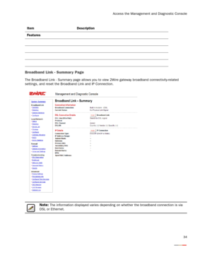 Page 36
Access the Management and Diagnostic Console
34
Broadband Link - Summar y Page
The Broadband Link - Summary page allows you to view 2Wire gateway broadband connectivity-related 
settings, and reset the Broadband Link and IP Connection.
Note: The information displayed varies depending on whether the broadband connection is via 
DSL or Ethernet.
Features Item Description 