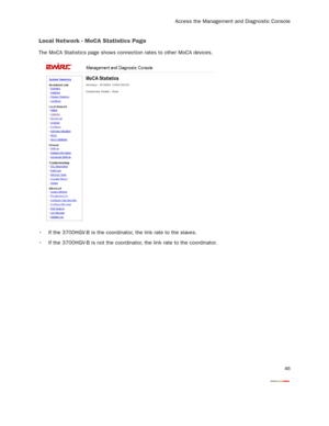 Page 48
Access the Management and Diagnostic Console
46
Local Network - MoCA Statistics Page
The MoCA Statistics page shows connection rates to other MoCA devices. 
 If the 3700HGV-B is the coordinator, the link rate to the slaves.
 If the 3700HGV-B is not the coordinator , the link rate to the coordinator. 
