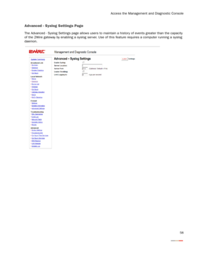 Page 60
Access the Management and Diagnostic Console
58
Advanced - Syslog Settings Page
The Advanced - Syslog Settings page allows users to maintain a history of events greater than the capacity 
of the 2Wire gateway by enabling a syslog ser ver. Use of  this feature requires a computer running a syslog 
daemon. 