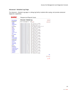 Page 66
Access the Management and Diagnostic Console
64
Advanced - Detailed Log Page
The Advanced – Detailed Log page is a debug log facility modeled after syslog, and provides advanced 
diagnostic capabilities. 