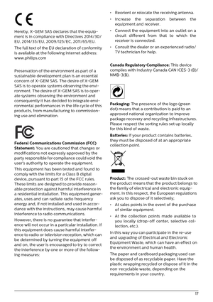 Page 17   17
Hereby, X-GEM SAS declares that the equip-
ment is in compliance  with Directives  2014/30/
EU, 2014/35/EU, 2009/125/EC, 2011/65/EU.
The full text of the EU declaration of conformity 
is a
 vailable at the following internet address: 
www.philips.com
Preservation of the environment as part of a 
s
 ustainable development plan is an essential 
concern of X-GEM SAS. The desire of X-GEM 
SAS is to operate systems observing the envi -
ronment. The desire of X-GEM SAS is to oper -
ate systems observing...