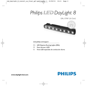 Page 1Philips DayLight 8
DRL STRIP 2.8 Click2
www.daylight-led.com
www.philips.com/support
ENLED Daytime  Running Lights (DRL)
FR Feux diurnes à LED
ESFaros LED especiales de conducción diurna
led_daylight_8_install_us_final_xp7.qxd:Layout 1  21/03/11  13:11  Page 2 