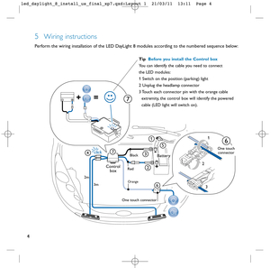 Page 54
Black
7
Control
box
One touch connector
Orange3m 2m
Red
1
5
2
BatteryclickOne touch
connector
1
2
3
-
+
47
3
6
6   
TipBefore you install the Control box
You can identify the cable you need to connect 
the LED modules:
1 Switch on the position (parking) light
2 Unplug the headlamp connector
3 Touch each connector pin with the orange cable 
extremity, the control box will identify the powered
cable (LED light will switch on).
5Wiring instructions
Perform the wiring installation of the LED DayLight 8...