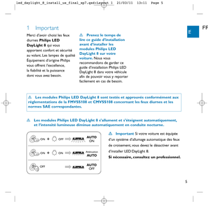 Page 65
FR
FR1 Impor tant
Merci d’avoir choisi les feux 
diurnes Philips LED
DayLight 8qui vous
apportent confort et sécurité
au volant. Les lampes de qualité
Équipement d’origine Philips
vous offrent l’excellence, 
la fiabilité et la puissance 
dont vous avez besoin.Prenez le temps de 
lire ce guide d’installation
avant d’installer les
modules Philips LED
DayLight 8 sur votre
voiture.Nous vous
recommandons de garder ce
guide d’installation Philips LED
DayLight 8 dans votre véhicule
afin de pouvoir vous y...