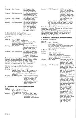 Page 13
8

Eingang : BU3 PHONO Die Frequenz der

Generatorspannung

auf 40 Hz einstellen.

Ausgang : BU8 Messpunkte Die Spannung zwischen

den Punkten 1 und 2

(Punkten 4 und 2) soll

0,28-0,46
 mV betragen.

Eingang : BU3 PHONO Die Frequenz der

Generatorspannung

auf 8 kHz einstellen.

Ausgang : BU8 Messpunkte Die Spannung zwischen

den Punkten 1 und 2

(Punkten 4 und 2) mit

Hilfe des Kerns von

L2
 (L102)
 auf 1,5 mV

einstellen. Den Kern

mit Wachs sichern.

II. Empfindlichkeit des Verstärkers

Für diese...