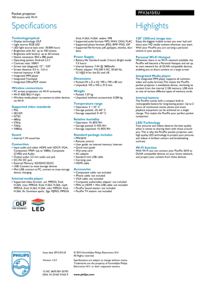 Page 2Issue date 2013-04-24
Version: 1.0.1
12 NC: 8670 001 05793
EAN: 34 25160 31563 9© 2013 Koninklijke Philips Electronics N.V.
All Rights reserved.
Specifications are subject to change without notice. 
Trade

marks are the proper ty of Koninklijke Philips 
Electronics N.V. or their respective owners.
www.philips.com
Specifications
PPX3610/EUPocket projector100 lumens with Wi-Fi 
Highlights
 120 (305cm) image sizeEnjoy the biggest mobile screen you ever had and 
share your HD media content wherever you want....