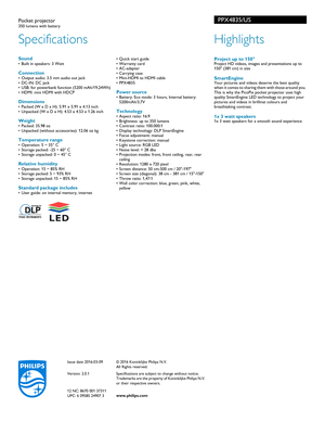 Page 2Specifications
PPX4835/US
PPX4835/US
Pocket projector350 lumens with battery
Highlights
 Project up to 150Project HD videos, images and presentations up to 
150 (381 cm) in size
SmartEngineYour pictures and videos deserve the best quality 
when it comes to sharing them with those around you. 
This is why the PicoPix pocket projector uses high 
quality SmartEngine LED technology to project your 
pictures and videos in  brillinat colours and 
breathtaking contrast.
1x 3 watt speakers1x 3 watt speakers for...