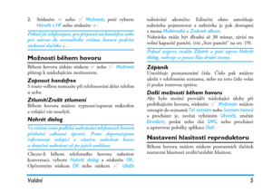 Page 11Volání5
2.Stiskněte , nebo LMožnosti, poté vyberte
Hovořit s HF nebo stiskněte ,.
Pokud již telefonujete, pro přepnutí na handsfree nebo
pro návrat do normálního režimu hovoru podržte
stisknuté tlačítko (.
Možnosti během hovoru
Během hovoru získáte stiskem , nebo L Možnosti
přístup k následujícím možnostem.
Zapnout handsfreeS touto volbou nemusíte při telefonování držet telefon
u ucha.
Ztlumit/Zrušit ztlumeníBěhem hovoru můžete vypnout/zapnout mikrofon
a volající vás neuslyší.
Nahrát dialog
Ve většině...