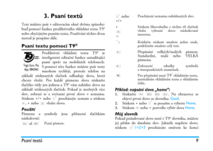 Page 15Psaní textů 9
3. Psaní textů
Text můžete psát v editovacím okně dvěma způsoby:
buď pomocí funkce prediktivního vkládání textu T9®
nebo obyčejným psaním textu. Používání těchto dvou
metod je pospáno dále.
Psaní textu pomocí T9®
Prediktivní vkládání textu T9® je
inteligentní editační funkce usnadňující
psaní zpráv na mobilních telefonech.
S pomocí této funkce můžete psát texty
mnohem rychleji, protože telefon na
základě stisknutých tlačítek odhaduje slova, která
chcete vložit. Pro každé písmeno slova...