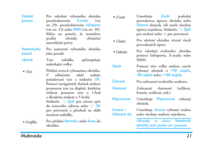 Page 27Multimédia 21
Odeslat 
pomocí…Pro odeslání vybraného obrázku
prostřednictvím E-mailu (viz
str. 29), prostřednictvím Infraportu
(viz str. 15) nebo MMS (viz str. 39).
Mějte na paměti, že nemůžete
posílat obrázky chráněné
autorskými právy.
Nastavit jako 
pozadíPro nastavení vybraného obrázku
jako pozadí.
UpravitTato nabídka zpřístupňuje
následující volby:
•TextPřidání textu k vybranému obrázku.
V editačním okně zadejte
požadovaný text a stiskněte OK.
Pomocí navigačních tlačítek můžete
posunovat text na...