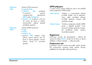 Page 55Nastavení 49
GPRS připojeníV tomto menu můžete definovat, jak se má mobilní
telefon připojit k GPRS službě.
RegistrovatZobrazuje seznam sítí dostupných v oblasti při
nastavení režimu Ručně. Zvolte síť, do které se chcete
přihlásit a stiskem tlačítka 
, volbu potvrďte.
Preferované sítěUmožňuje sestavit seznam sítí podle vašeho pořadí.
Při nastaveném seznamu bude telefon zkoušet
přihlášení do sítí podle vašich preferencí. Nastavení 
GSMZměna GSM nastavení:
•Login & Heslo,
•Telefonní číslo potřebné...